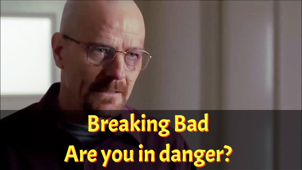 Breaking Bad: Are you in danger?